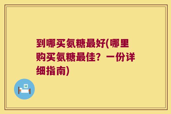 到哪买氨糖最好(哪里购买氨糖最佳?一份详细指南)