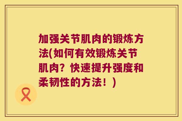 加强关节肌肉的锻炼方法(如何有效锻炼关节肌肉?快速提升强度和柔韧性的方法!)