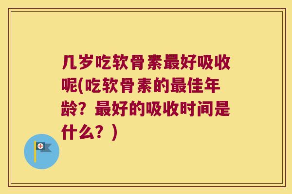 几岁吃软骨素最好吸收呢(吃软骨素的最佳年龄?最好的吸收时间是什么?)