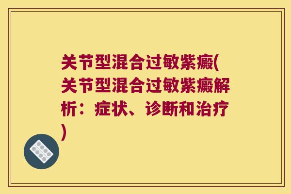 关节型混合过敏紫癜(关节型混合过敏紫癜解析:症状、诊断和治疗)