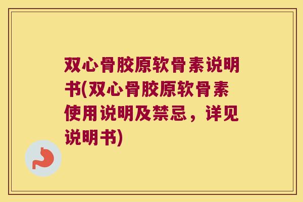 双心骨胶原软骨素说明书(双心骨胶原软骨素使用说明及禁忌,详见说明书)