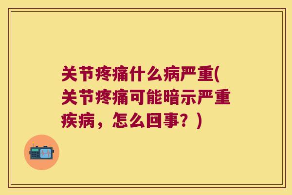 关节疼痛什么病严重(关节疼痛可能暗示严重疾病,怎么回事?)