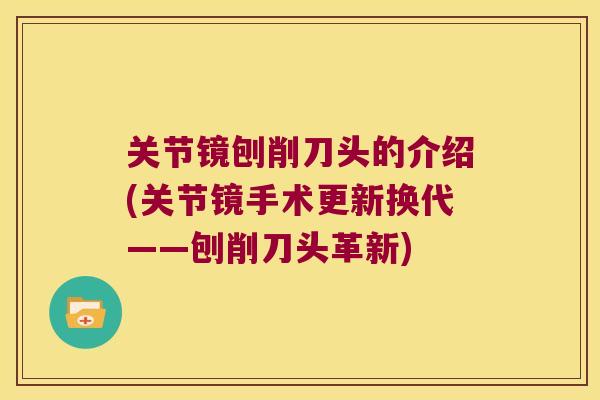 关节镜刨削刀头的介绍(关节镜手术更新换代——刨削刀头革新)