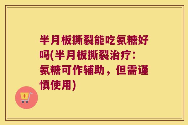 半月板撕裂能吃氨糖好吗(半月板撕裂治疗：氨糖可作辅助，但需谨慎使用)