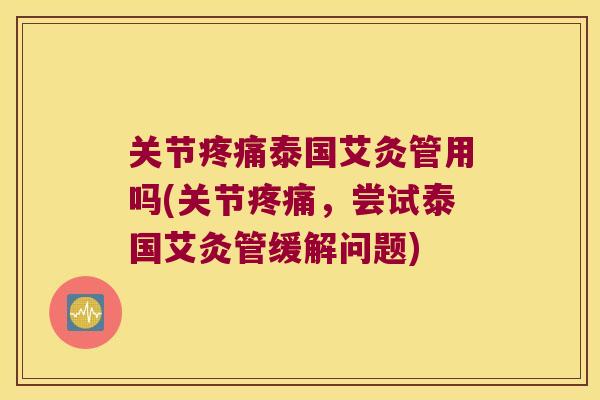 关节泰国艾灸管用吗(关节,尝试泰国艾灸管缓解问题) 关节泰国艾灸管用吗(关节,尝试泰国艾灸管缓解问题)