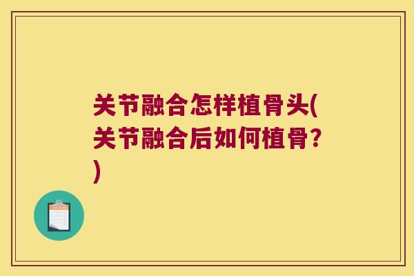 关节融合怎样植骨头(关节融合后如何植骨?)