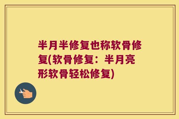 半月半修复也称软骨修复(软骨修复:半月亮形软骨轻松修复)