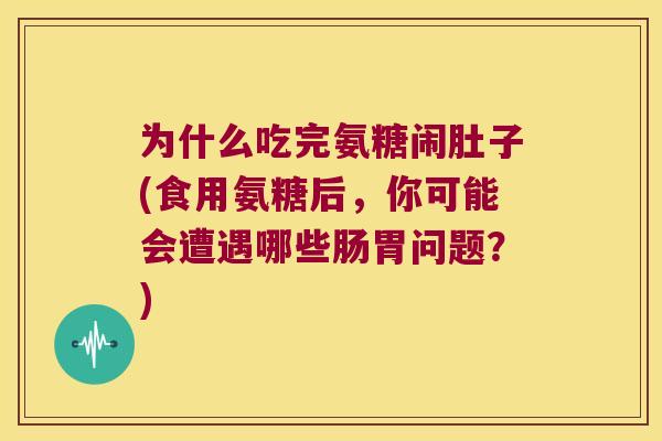 为什么吃完氨糖闹肚子(食用氨糖后,你可能会遭遇哪些肠胃问题?)