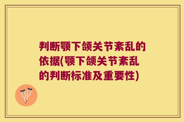 判断颚下颌关节紊乱的依据(颚下颌关节紊乱的判断标准及重要性)