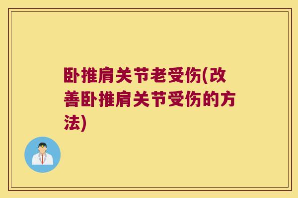 卧推肩关节老受伤(改善卧推肩关节受伤的方法)