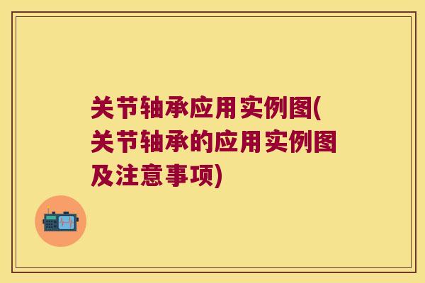 关节轴承应用实例图(关节轴承的应用实例图及注意事项)