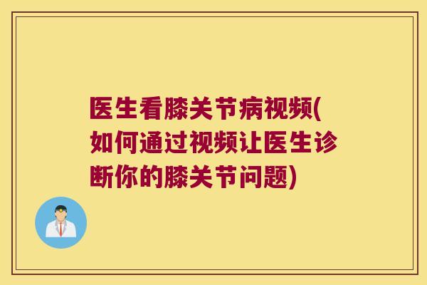 医生看膝关节视频(如何通过视频让医生诊断你的膝关节问题) 医生看膝关节视频(如何通过视频让医生诊断你的膝关节问题)