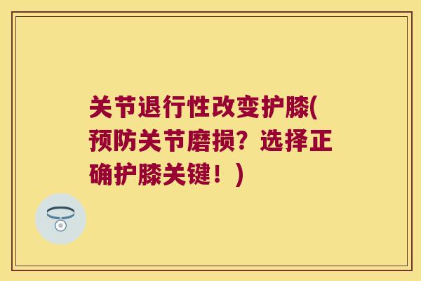 关节退行性改变护膝(预防关节磨损?选择正确护膝关键!)