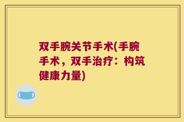 双手腕关节手术(手腕手术,双手治疗:构筑健康力量)