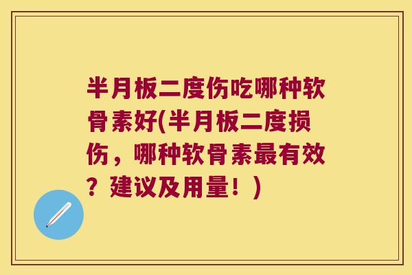 半月板二度伤吃哪种软骨素好(半月板二度损伤,哪种软骨素最有效?建议及用量!)