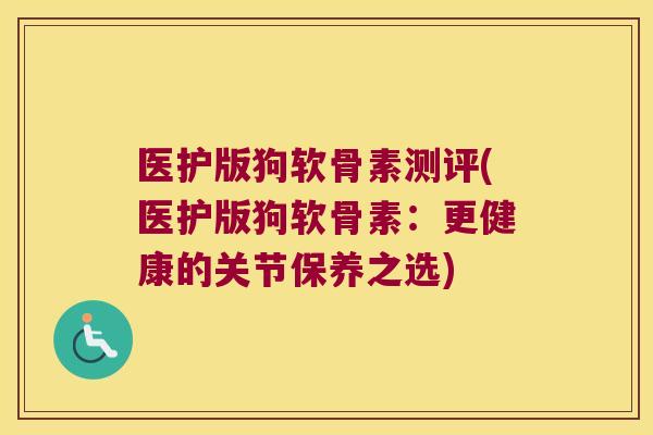 医护版狗软骨素测评(医护版狗软骨素:更健康的关节保养之选)