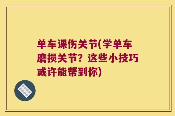 单车课伤关节(学单车磨损关节?这些小技巧或许能帮到你)