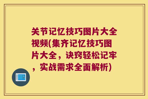 关节记忆技巧图片大全视频(集齐记忆技巧图片大全,诀窍轻松记牢,实战需求全面解析)