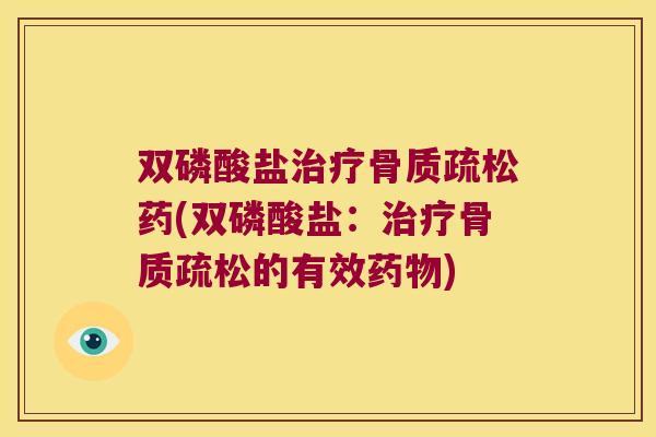 双磷酸盐治疗骨质疏松药(双磷酸盐:治疗骨质疏松的有效药物)
