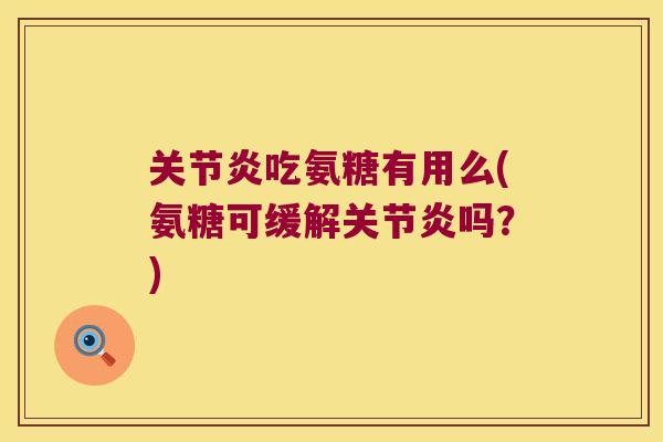 关节炎吃氨糖有用么(氨糖可缓解关节炎吗?)