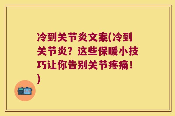 冷到关节炎文案(冷到关节炎?这些保暖小技巧让你告别关节疼痛!)