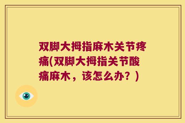 双脚大拇指麻木关节疼痛(双脚大拇指关节酸痛麻木，该怎么办？)