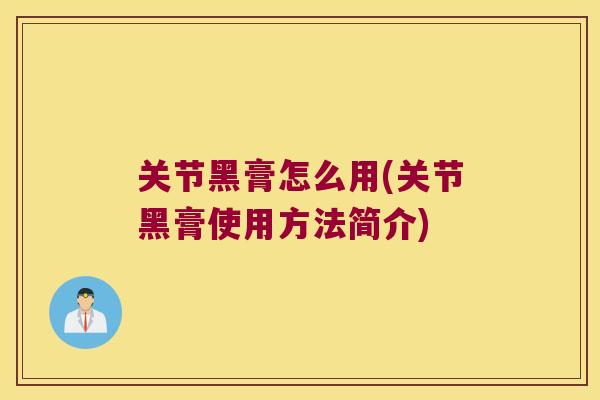 关节黑膏怎么用(关节黑膏使用方法简介) 关节黑膏怎么用(关节黑膏使用方法简介)