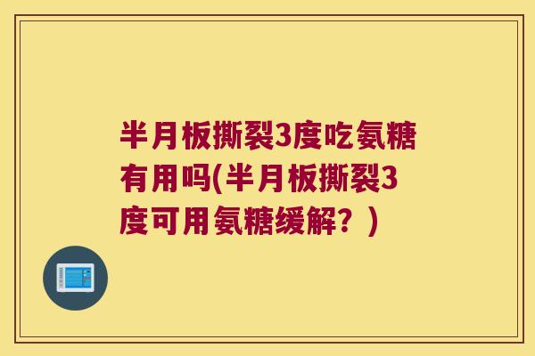 半月板撕裂3度吃氨糖有用吗(半月板撕裂3度可用氨糖缓解?)