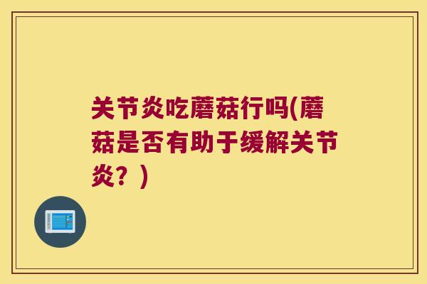 关节炎吃蘑菇行吗(蘑菇是否有助于缓解关节炎?)