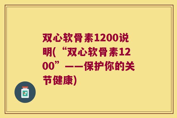 双心软骨素1200说明(“双心软骨素1200”——保护你的关节健康)