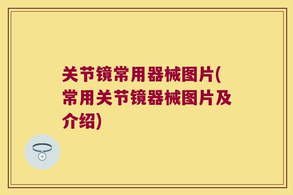 关节镜常用器械图片(常用关节镜器械图片及介绍)