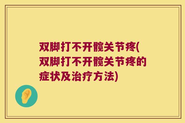 双脚打不开髋关节疼(双脚打不开髋关节疼的症状及治疗方法)