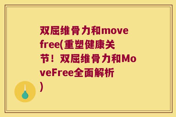 双屈维骨力和movefree(重塑健康关节!双屈维骨力和MoveFree全面解析)