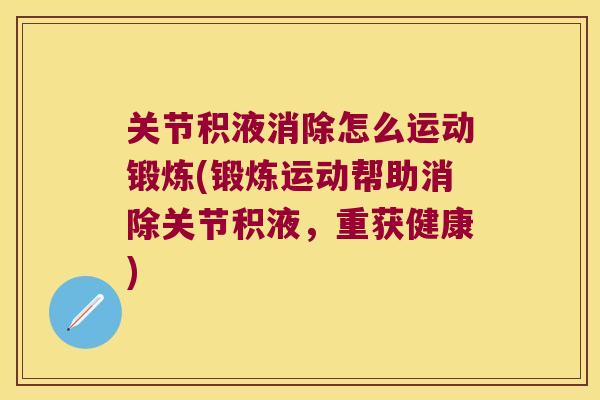 关节积液消除怎么运动锻炼(锻炼运动帮助消除关节积液,重获健康)