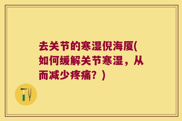 去关节的寒湿倪海厦(如何缓解关节寒湿,从而减少疼痛?)