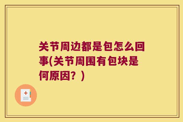 关节周边都是包怎么回事(关节周围有包块是何原因?)