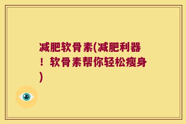 减肥软骨素(减肥利器!软骨素帮你轻松瘦身)