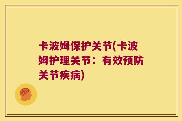 卡波姆保护关节(卡波姆护理关节:有效预防关节疾病)