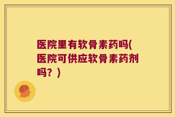 医院里有软骨素药吗(医院可供应软骨素药剂吗？)