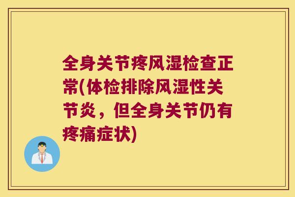 全身关节疼风湿检查正常(体检排除风湿性关节炎,但全身关节仍有疼痛症状)