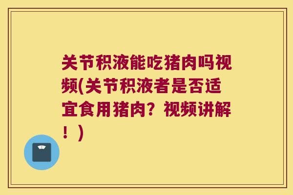 关节积液能吃猪肉吗视频(关节积液者是否适宜食用猪肉？视频讲解！)