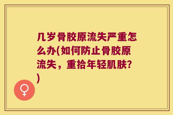 几岁骨胶原流失严重怎么办(如何防止骨胶原流失,重拾年轻肌肤?)