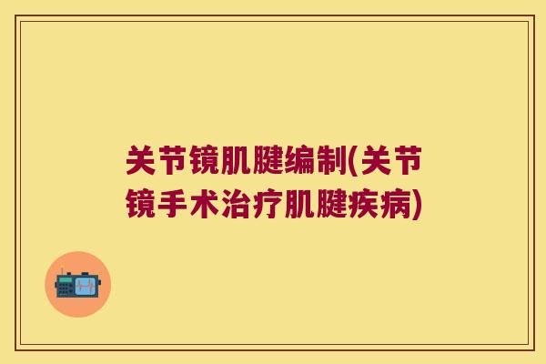 关节镜肌腱编制(关节镜手术治疗肌腱疾病)