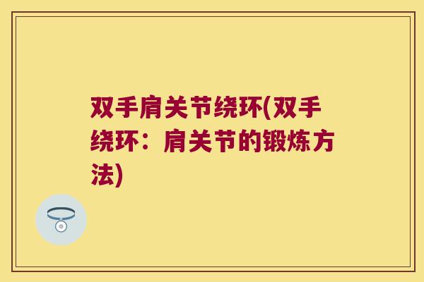 双手肩关节绕环(双手绕环:肩关节的锻炼方法)