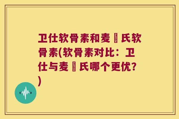卫仕软骨素和麦徳氏软骨素(软骨素对比:卫仕与麦徳氏哪个更优?)