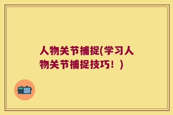 人物关节捕捉(学习人物关节捕捉技巧!)