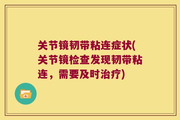 关节镜韧带粘连症状(关节镜检查发现韧带粘连,需要及时治疗)