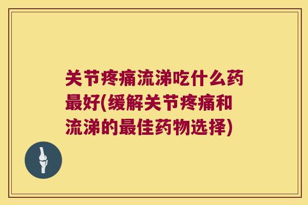 关节疼痛流涕吃什么药最好(缓解关节疼痛和流涕的最佳药物选择)