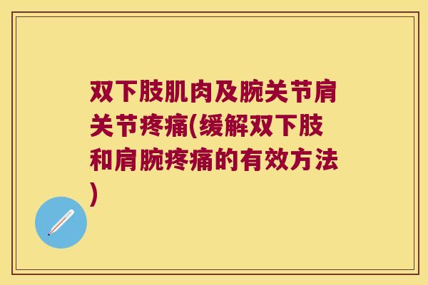 双下肢肌肉及腕关节肩关节疼痛(缓解双下肢和肩腕疼痛的有效方法)