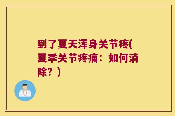 到了夏天浑身关节疼(夏季关节疼痛:如何消除?)